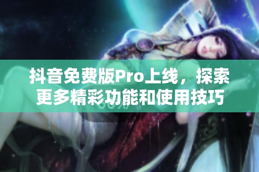 抖音免費(fèi)版Pro上線，探索更多精彩功能和使用技巧