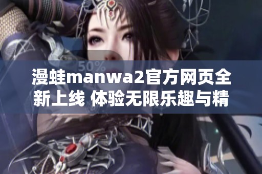漫蛙manwa2官方網(wǎng)頁全新上線 體驗無限樂趣與精彩內(nèi)容