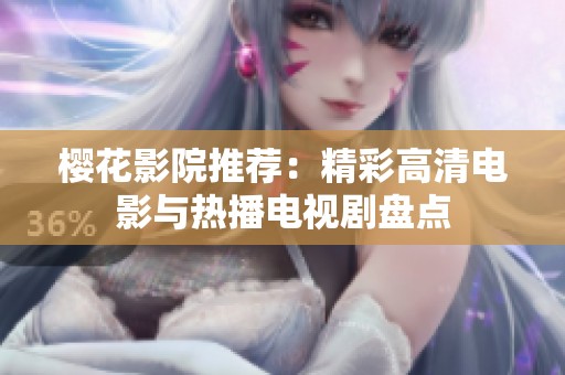 櫻花影院推薦：精彩高清電影與熱播電視劇盤點(diǎn)