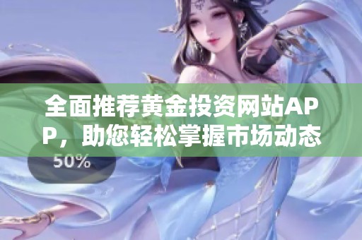 全面推薦黃金投資網站APP，助您輕松掌握市場動態(tài)