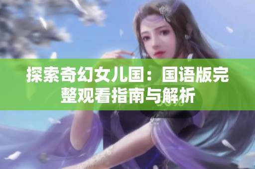 探索奇幻女兒國(guó)：國(guó)語(yǔ)版完整觀看指南與解析