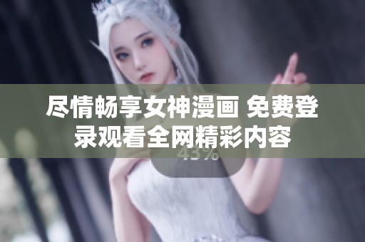 盡情暢享女神漫畫 免費登錄觀看全網(wǎng)精彩內(nèi)容