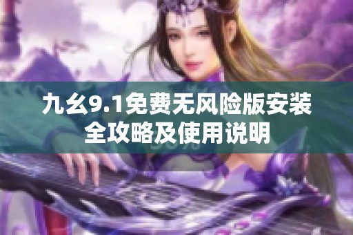 九幺9.1免費(fèi)無風(fēng)險(xiǎn)版安裝全攻略及使用說明