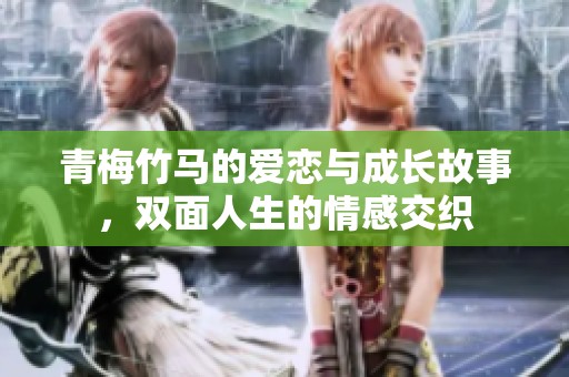 青梅竹馬的愛戀與成長故事，雙面人生的情感交織