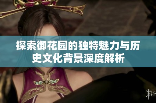 探索御花園的獨特魅力與歷史文化背景深度解析