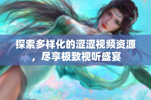 探索多樣化的澀澀視頻資源，盡享極致視聽盛宴