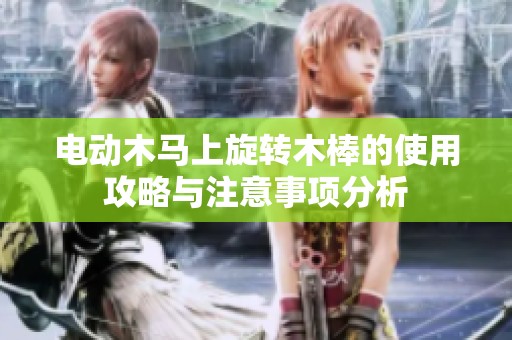 電動木馬上旋轉(zhuǎn)木棒的使用攻略與注意事項分析