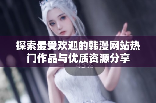 探索最受歡迎的韓漫網(wǎng)站熱門(mén)作品與優(yōu)質(zhì)資源分享