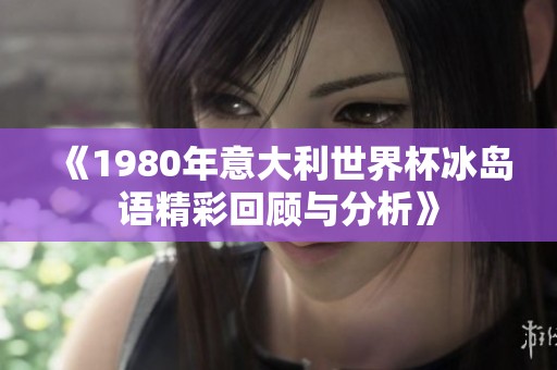 《1980年意大利世界杯冰島語精彩回顧與分析》