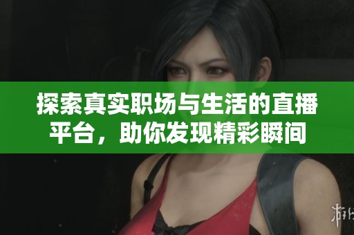探索真實(shí)職場(chǎng)與生活的直播平臺(tái)，助你發(fā)現(xiàn)精彩瞬間