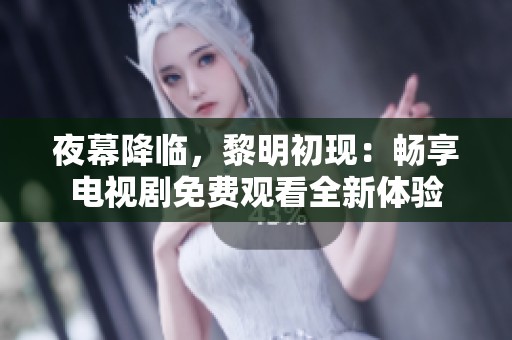 夜幕降臨，黎明初現(xiàn)：暢享電視劇免費(fèi)觀看全新體驗(yàn)