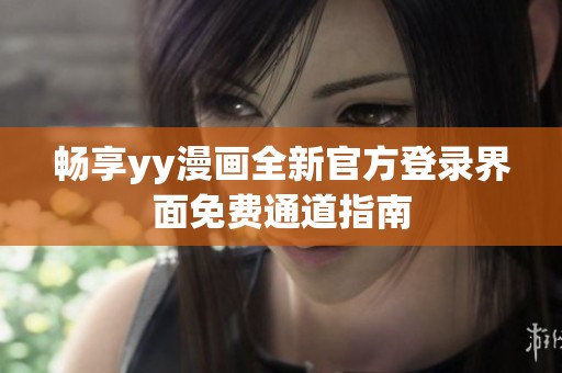 暢享yy漫畫全新官方登錄界面免費通道指南