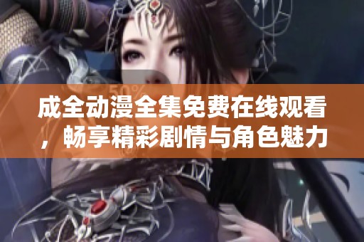 成全動(dòng)漫全集免費(fèi)在線觀看，暢享精彩劇情與角色魅力