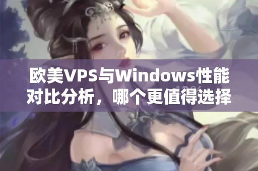 歐美VPS與Windows性能對(duì)比分析，哪個(gè)更值得選擇