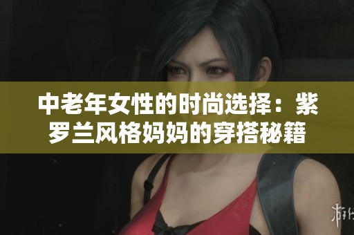 中老年女性的時(shí)尚選擇：紫羅蘭風(fēng)格媽媽的穿搭秘籍