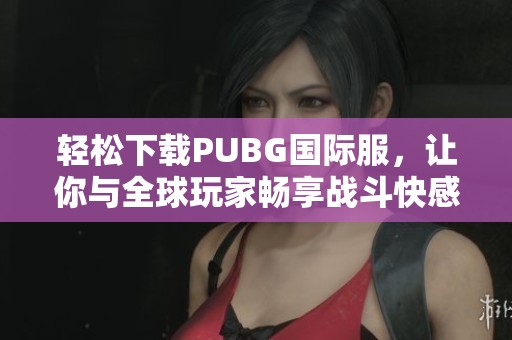 輕松下載PUBG國際服，讓你與全球玩家暢享戰(zhàn)斗快感
