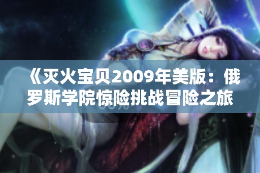 《滅火寶貝2009年美版：俄羅斯學院驚險挑戰(zhàn)冒險之旅》