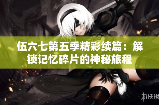 伍六七第五季精彩續(xù)篇：解鎖記憶碎片的神秘旅程