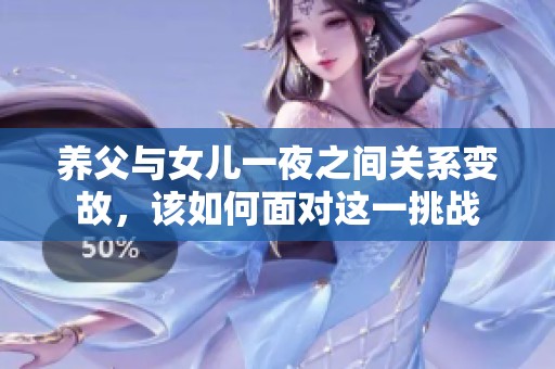 養(yǎng)父與女兒一夜之間關(guān)系變故，該如何面對這一挑戰(zhàn)
