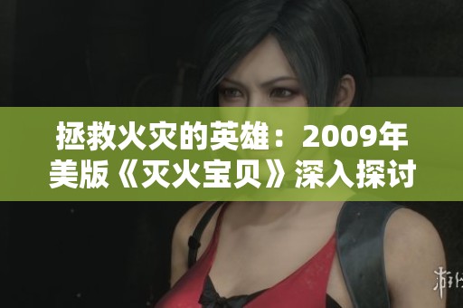 拯救火災(zāi)的英雄：2009年美版《滅火寶貝》深入探討的故事