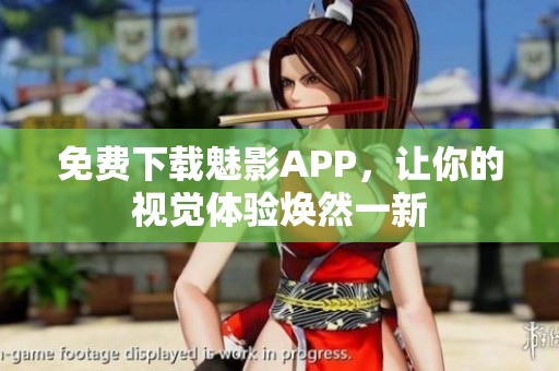 免費(fèi)下載魅影APP，讓你的視覺(jué)體驗(yàn)煥然一新