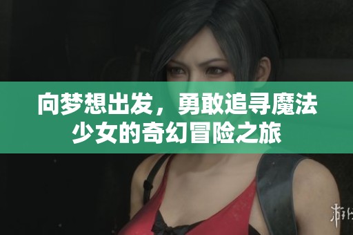 向夢想出發(fā)，勇敢追尋魔法少女的奇幻冒險之旅