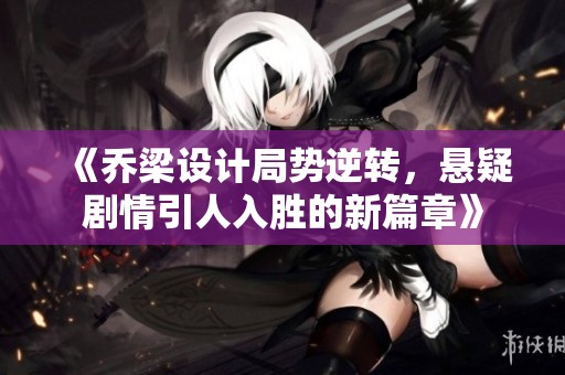 《喬梁設計局勢逆轉，懸疑劇情引人入勝的新篇章》