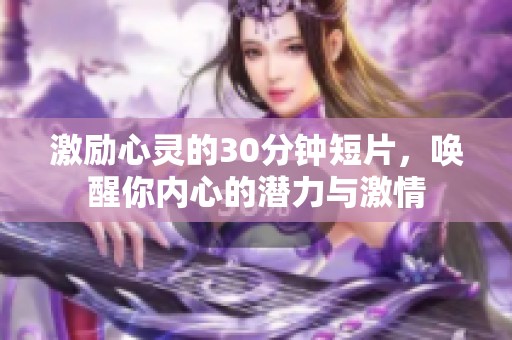 激勵(lì)心靈的30分鐘短片，喚醒你內(nèi)心的潛力與激情