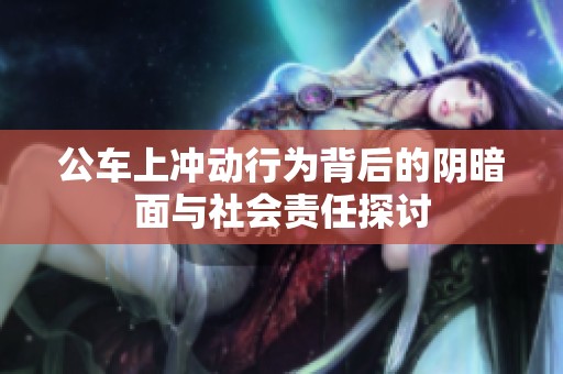 公車(chē)上沖動(dòng)行為背后的陰暗面與社會(huì)責(zé)任探討