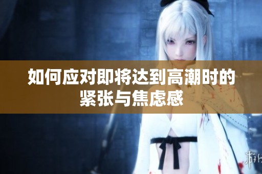 如何應(yīng)對即將達(dá)到高潮時的緊張與焦慮感