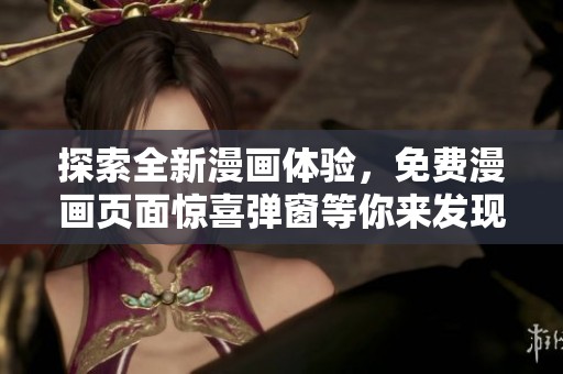 探索全新漫畫體驗，免費漫畫頁面驚喜彈窗等你來發(fā)現(xiàn)