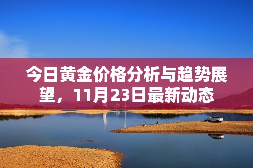 今日黃金價(jià)格分析與趨勢(shì)展望，11月23日最新動(dòng)態(tài)