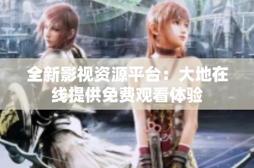 全新影視資源平臺：大地在線提供免費觀看體驗