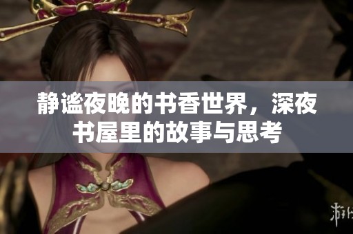 靜謐夜晚的書香世界，深夜書屋里的故事與思考