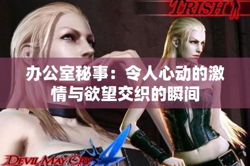 辦公室秘事：令人心動的激情與欲望交織的瞬間