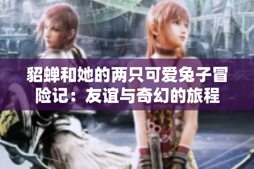 貂蟬和她的兩只可愛兔子冒險記：友誼與奇幻的旅程