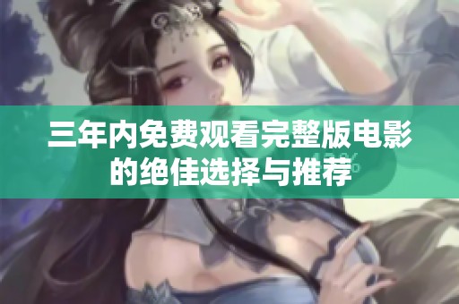 三年內(nèi)免費(fèi)觀看完整版電影的絕佳選擇與推薦