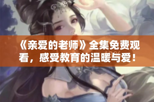 《親愛的老師》全集免費觀看，感受教育的溫暖與愛！