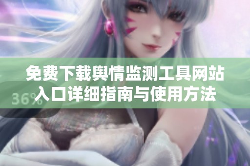 免費下載輿情監(jiān)測工具網(wǎng)站入口詳細指南與使用方法