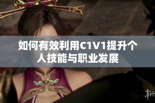 如何有效利用C1V1提升個人技能與職業(yè)發(fā)展