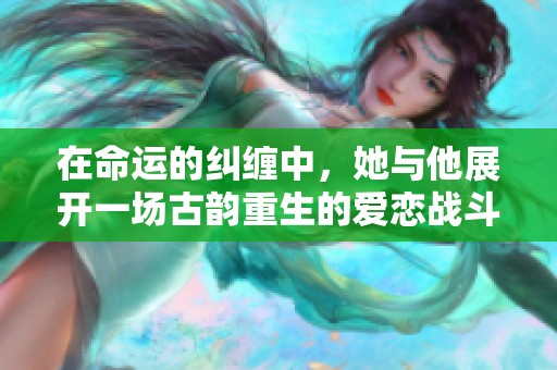 在命運(yùn)的糾纏中，她與他展開一場(chǎng)古韻重生的愛戀戰(zhàn)斗