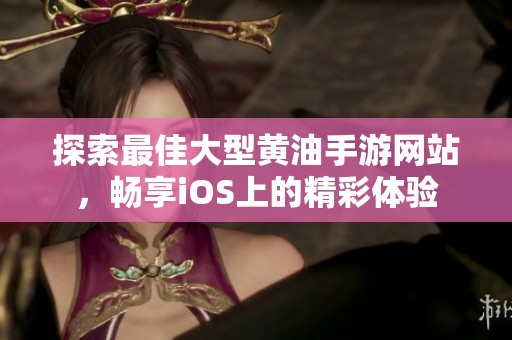 探索最佳大型黃油手游網(wǎng)站，暢享iOS上的精彩體驗(yàn)