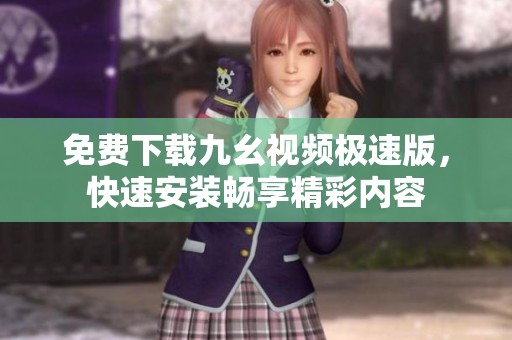 免費(fèi)下載九幺視頻極速版，快速安裝暢享精彩內(nèi)容
