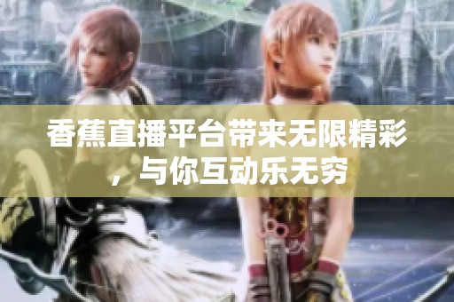 香蕉直播平臺(tái)帶來無限精彩，與你互動(dòng)樂無窮