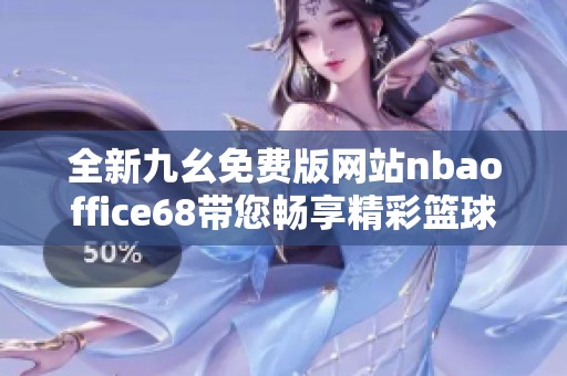 全新九幺免費(fèi)版網(wǎng)站nbaoffice68帶您暢享精彩籃球賽事分析