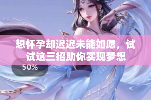 想懷孕卻遲遲未能如愿，試試這三招助你實現(xiàn)夢想