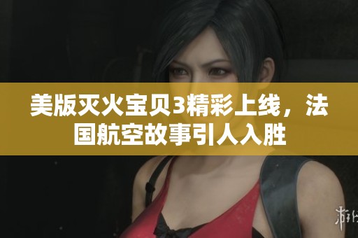美版滅火寶貝3精彩上線，法國航空故事引人入勝