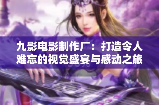 九影電影制作廠：打造令人難忘的視覺(jué)盛宴與感動(dòng)之旅