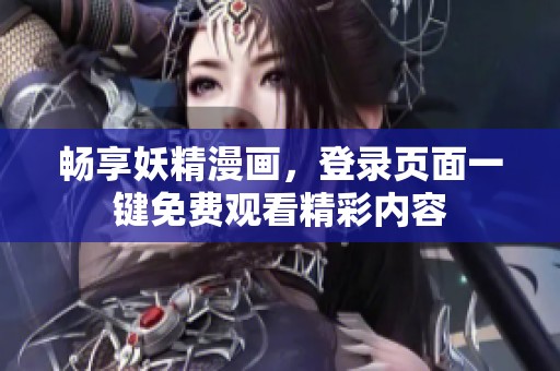 暢享妖精漫畫，登錄頁面一鍵免費(fèi)觀看精彩內(nèi)容