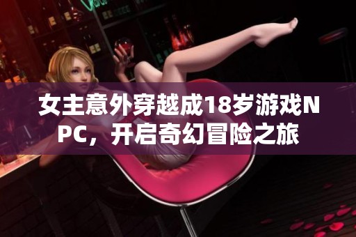 女主意外穿越成18歲游戲NPC，開啟奇幻冒險之旅